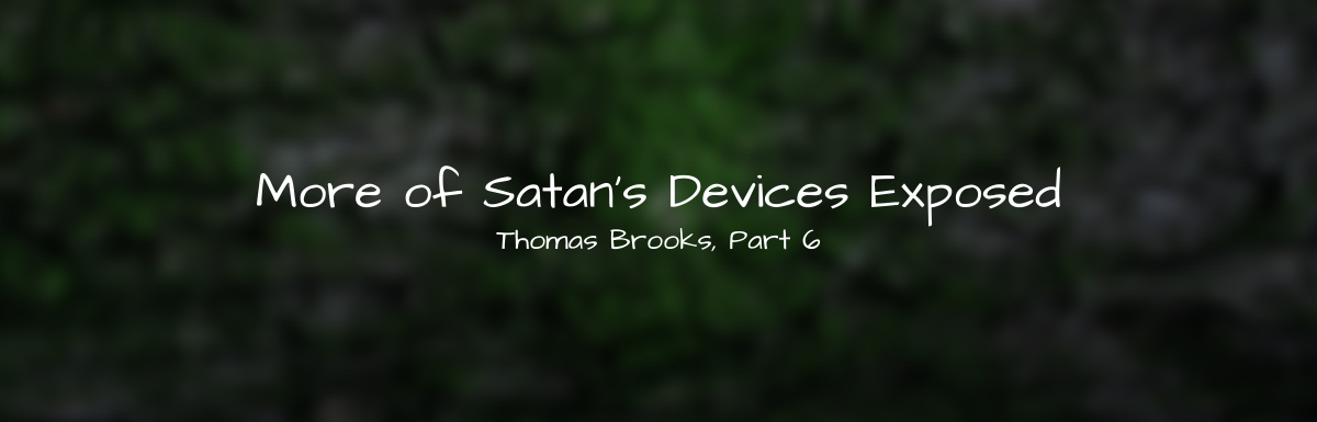 A Blog, More of Satan's Devices Exposed, Thomas Brooks, Part 6