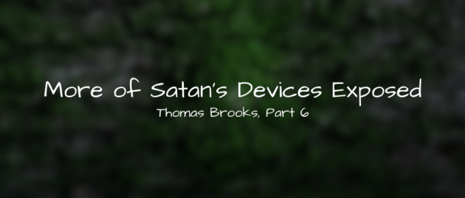 A Blog, More of Satan's Devices Exposed, Thomas Brooks, Part 6