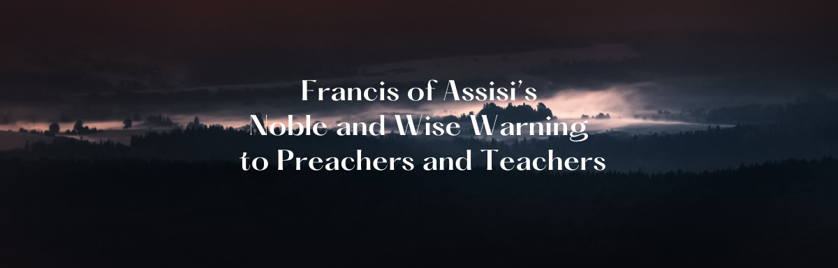 A Blog, Francis of Assisi's Noble and Wise Warning to Preachers and Teachers