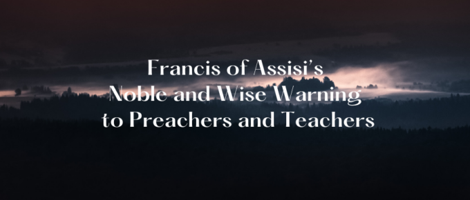 A Blog, Francis of Assisi's Noble and Wise Warning to Preachers and Teachers