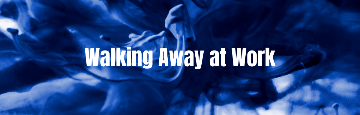 A Blog, Walking Away at Work