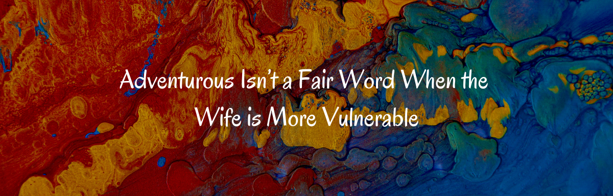 A Blog, Adventurous Isn't a Fair Word When the Wife is More Vulnerable