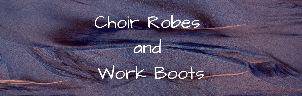A Blog, Choir Robes and Work Boots