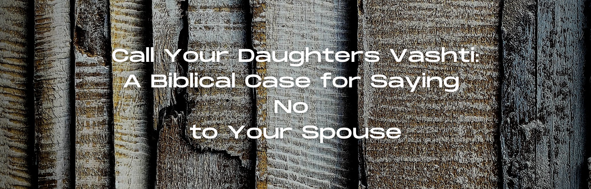 A Blog, Call Your Daughter Vashti: A Biblical Case for Saying No to Your Spouse