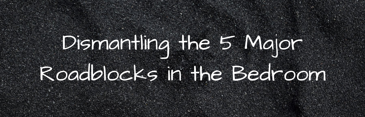 A Blog, Dismantling the 5 Major Roadblocks in the Bedroom