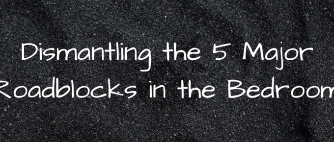 A Blog, Dismantling the 5 Major Roadblocks in the Bedroom