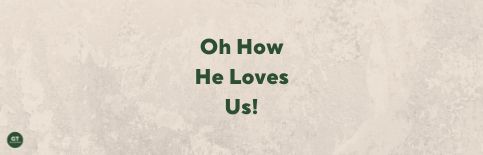 Oh How He Loves Us!