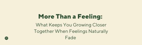 More Than a Feeling: What Keeps You Growing Closer Together When Feelings Naturally Fade