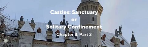 Castles: Sanctuary or Solitary Confinement, Chapter 8, Part 3, a blog by Gary Thomas