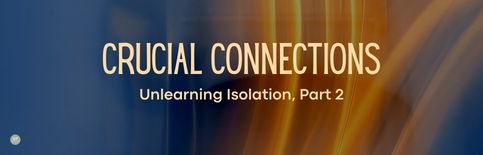Crucial Connections, Unlearning Isolation, Part 2, a blog by Gary Thomas