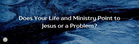 Does Your Life and Ministry Point to Jesus or a Problem? a blog by Gary Thomas