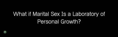 What if Marital Sex Is a Laboratory of Personal Growth? a video by Gary Thomas