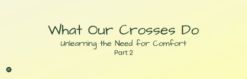 What Our Crosses Do, Unlearning the Need for Comfort, Part 2, a blog by Gary Thomas