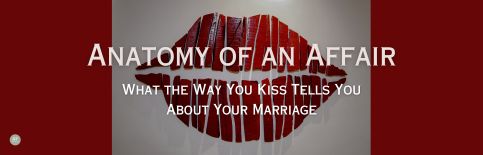Anatomy of an Affair; What the Way You Kiss Tells About Your Marriage a blog by Gary Thomas