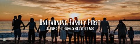 Unlearning Family First; Learning the Primacy of Father God by Gary Thomas