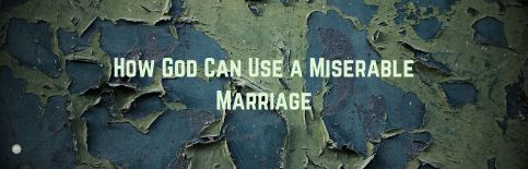 How God Can Use a Miserable Marriage a blog by Gary Thomas