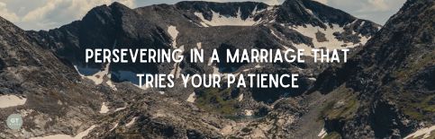 Persevering in a Marriage That Tries Your Patience a blog by Gary Thomas