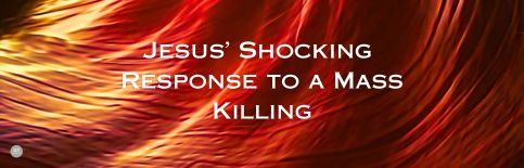 Jesus' Shocking Response to a Mass Killing a blog by Gary Thomas