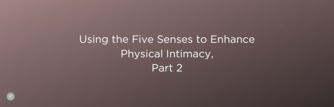 Using the Five Senses to Enhance Physical Intimacy, Part 2 a blog by Gary Thomas