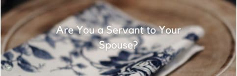 Are You a Servant to Your Spouse? a blog by Gary Thomas