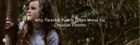 Why Parental Pain Is Often Worse for Christian Parents a blog by Gary Thomas.