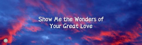 Show Me the Wonders of Your Great Love a blog by Gary Thomas