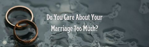 Do You Care About Your Marriage Too Much? a blog by Gary Thomas