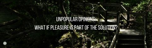 Unpopular Opinions: What if Pleasure Is Part of the Solution? a blog by Gary Thomas