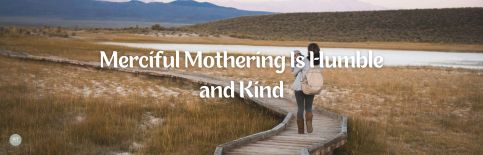 Merciful Mothering Is Humble and Kind a blog by Gary Thomas