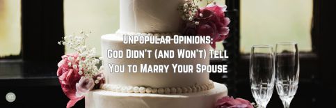 Unpopular Opinions: God Didn't (and Won't) Tell You to Marry Your Spouse a blog by Gary Thomas