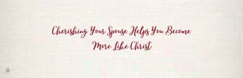 Cherishing Your Spouse Helps You Become More Like Christ a blog by Gary Thomas
