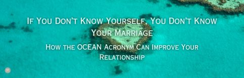 If You Don't Know Yourself, You Don't Know Your Marriage; How the OCEAN Acronym Can Improve Your Relationship a blog by Gary Thomas