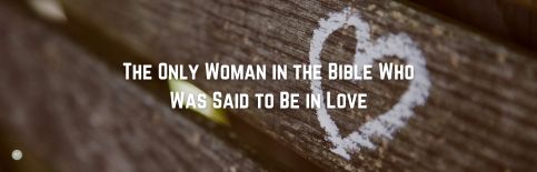 The Only Woman in the Bible Who Was Said to Be in Love a blog by Gary Thomas