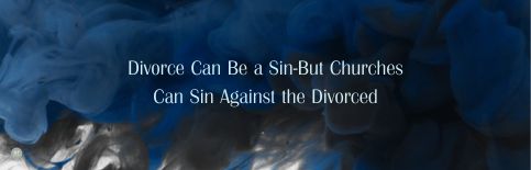 Divorce Can Be a Sin-But Churches Can Sin Against the Divorced a blog by Gary Thomas.