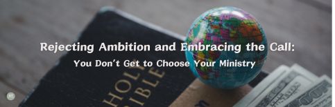 Rejecting Ambition and Embracing the Call: You Don't Get to Choose Your Ministry a blog by Gary Thomas