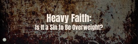 Heavy Faith: Is It a Sin to Be Overweight? a blog by Gary Thomas