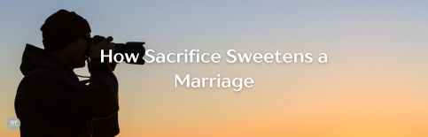How Sacrifice Sweetens a Marriage a blog by Gary Thomas
