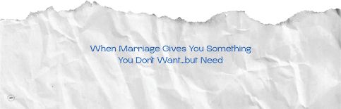 When Marriage Gives You Something You Don't Want...but Need a blog by Gary Thomas