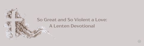 So Great and So Violent a Love: A Lenten Devotional by Gary Thomas