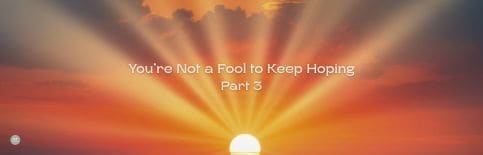 You're Not a Fool to Keep Hoping, Part 3 a blog by Gary Thomas