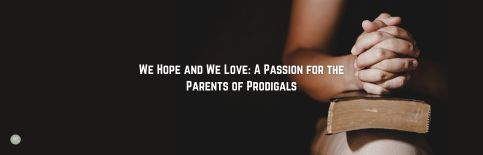 We Hope and We Love: A Passion for the Parents of Prodigals a blog by Gary Thomas