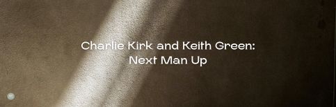 Charlie Kirk and Keith Green: Next Man Up a blog by Gary Thomas