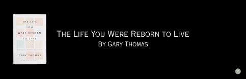 The Life You Were Reborn to Live a sermon by Gary Thomas