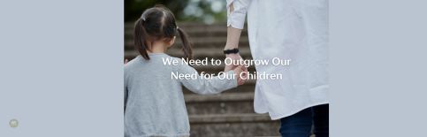 We Need to Outgrow Our Need for Our Children a blog by Gary Thomas