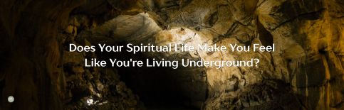 Does Your Spiritual Life Make You Feel Like You're Living Underground? a blog by Gary Thomas